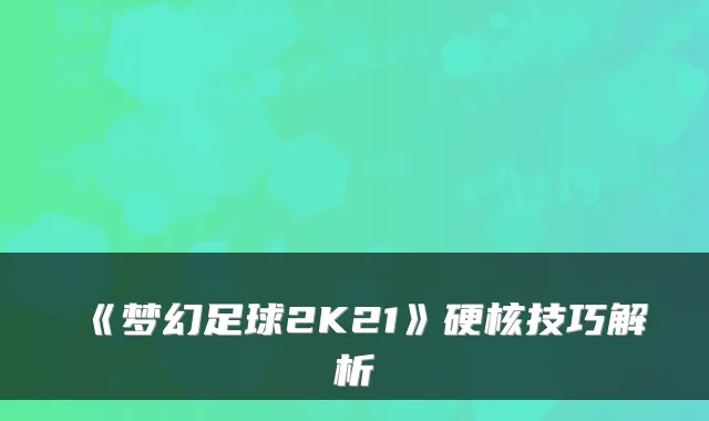 《梦幻足球2K21》硬核技巧解析