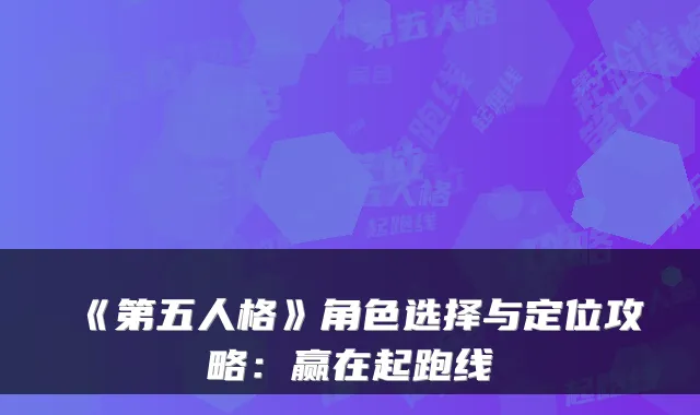《第五人格》角色选择与定位攻略:赢在起跑线