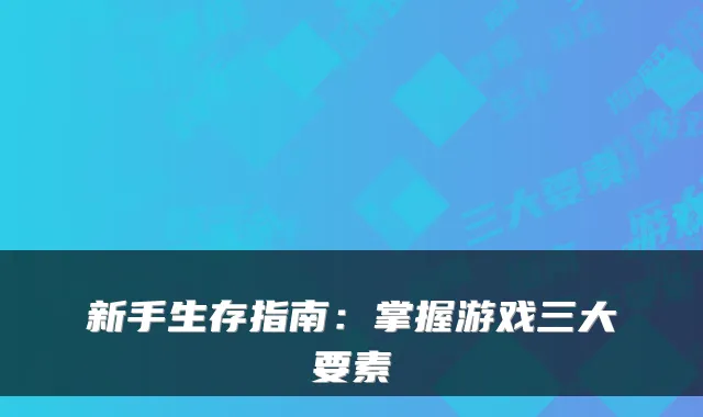 新手生存指南:掌握游戏三大要素
