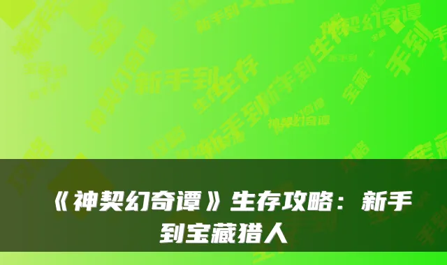 《神契幻奇谭》生存攻略:新手到宝藏猎人