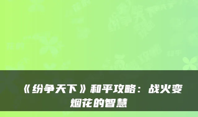 《纷争天下》和平攻略:战火变烟花的智慧