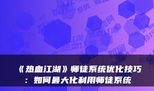 《热血江湖》师徒系统优化技巧：如何大化利用师徒系统