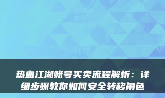 热血江湖账号买卖流程解析：详细步骤教你如何安全转移角色