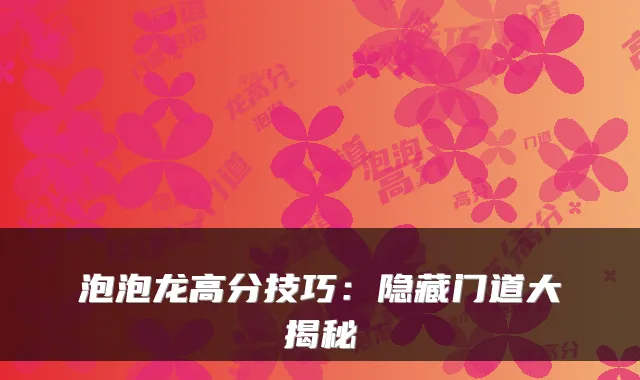 泡泡龙高分技巧：隐藏门道大揭秘