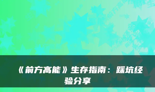 《前方高能》生存指南:踩坑经验分享