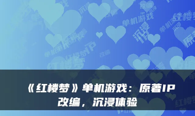 《红楼梦》单机游戏：原著IP改编，沉浸体验