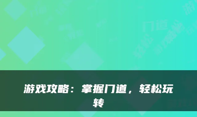 游戏攻略：掌握门道，轻松玩转