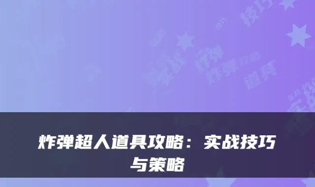炸弹超人道具攻略:实战技巧与策略