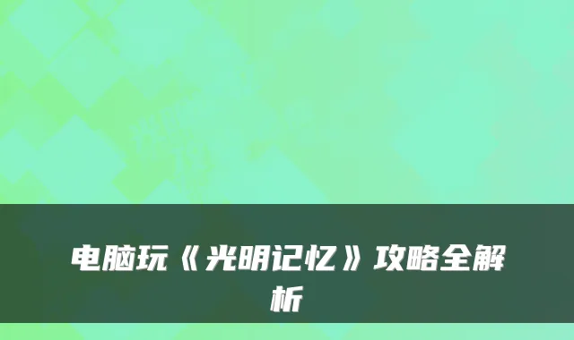电脑玩《光明记忆》攻略全解析