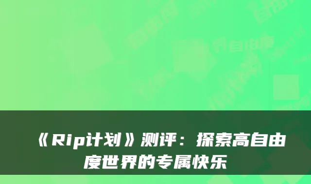 《Rip计划》测评：探索高自由度世界的专属快乐