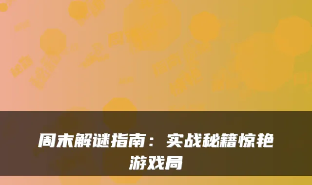 周末解谜指南：实战秘籍惊艳游戏局