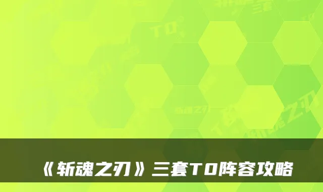 《斩魂之刃》三套T0阵容攻略