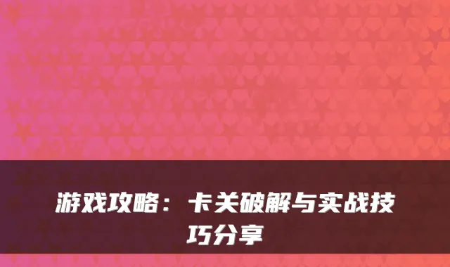 游戏攻略：卡关破解与实战技巧分享