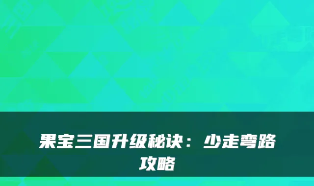果宝三国升级秘诀：少走弯路攻略