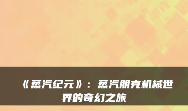 《蒸汽纪元》：蒸汽朋克机械世界的奇幻之旅