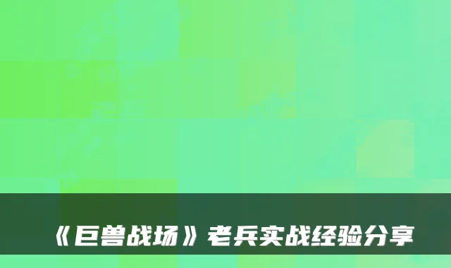 《巨兽战场》老兵实战经验分享