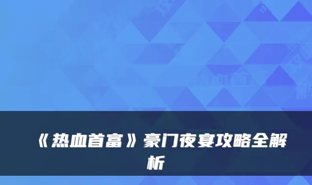 《热血首富》豪门夜宴攻略全解析