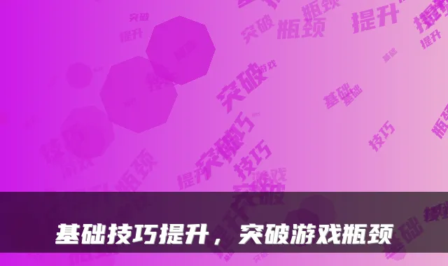 基础技巧提升，突破游戏瓶颈