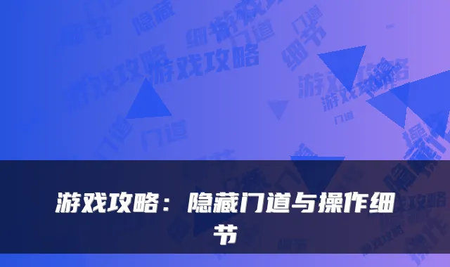 游戏攻略：隐藏门道与操作细节