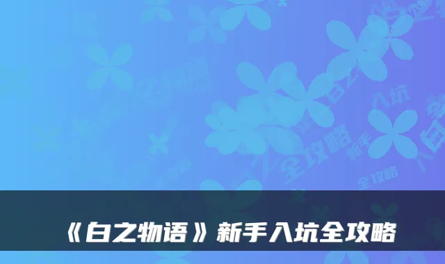 《白之物语》新手入坑全攻略