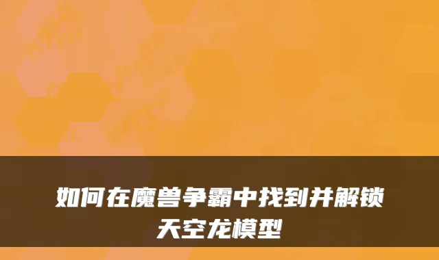 如何在魔兽争霸中找到并解锁天空龙模型