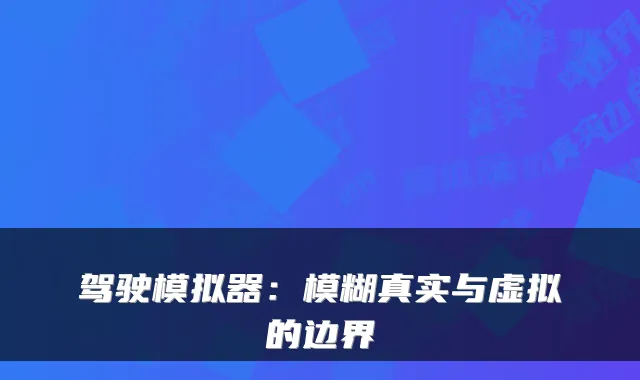 驾驶模拟器：模糊真实与虚拟的边界