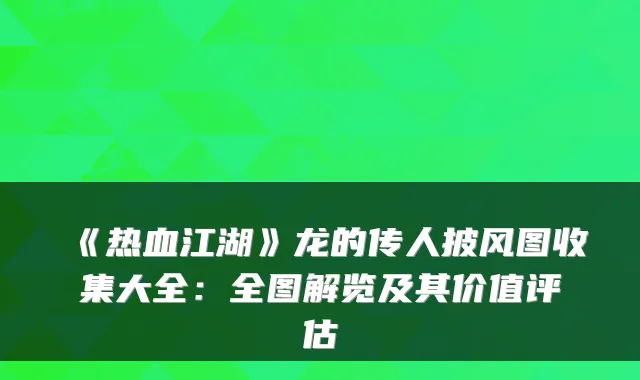 《热血江湖》龙的传人披风图收集大全：全图解览及其价值评估
