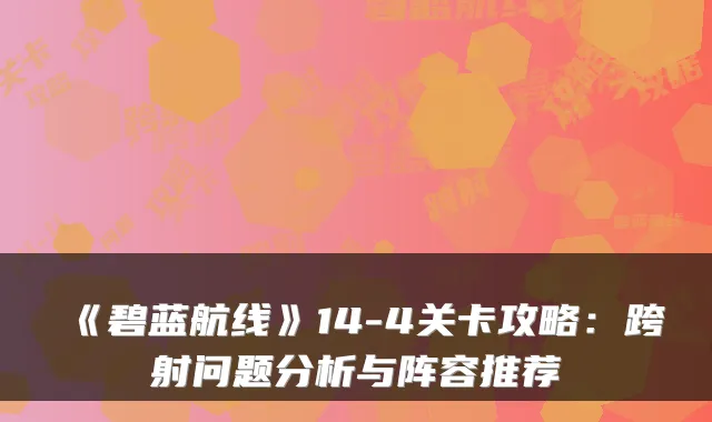 《碧蓝航线》14-4关卡攻略：跨射问题分析与阵容推荐