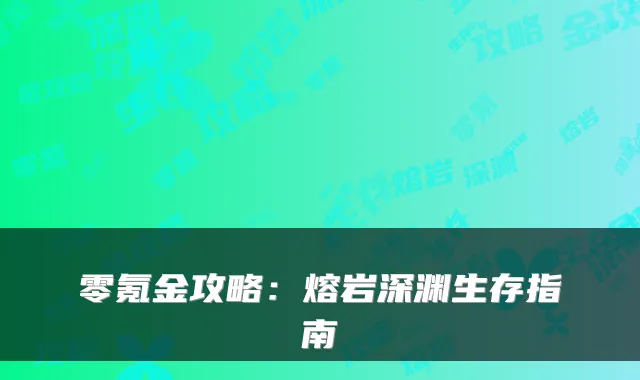 零氪金攻略:熔岩深渊生存指南