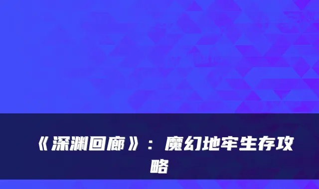 《深渊回廊》：魔幻地牢生存攻略
