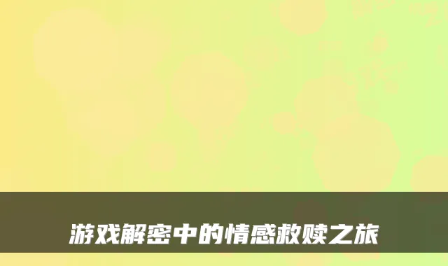 游戏解密中的情感救赎之旅