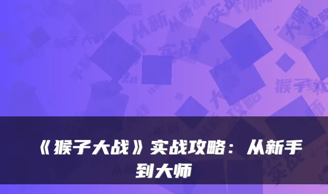 《猴子大战》实战攻略：从新手到大师