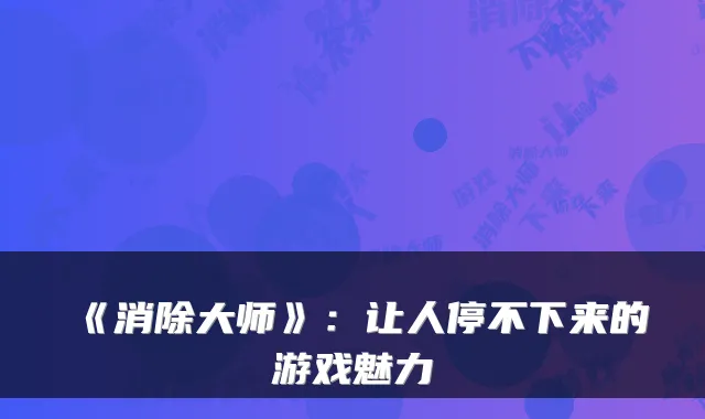 《消除大师》：让人停不下来的游戏魅力