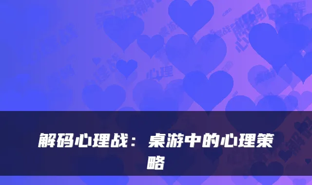 解码心理战：桌游中的心理策略