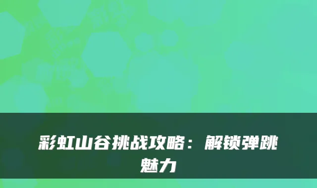 彩虹山谷挑战攻略：解锁弹跳魅力