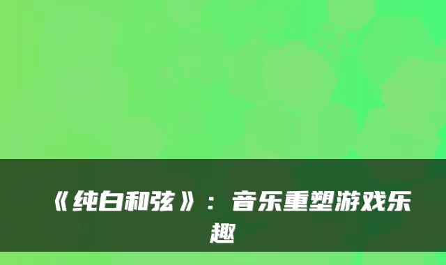 《纯白和弦》：音乐重塑游戏乐趣