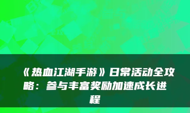 《热血江湖手游》日常活动全攻略:参与丰富奖励加速成长进程