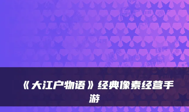 《大江户物语》经典像素经营手游