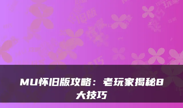 MU怀旧版攻略：老玩家揭秘8大技巧