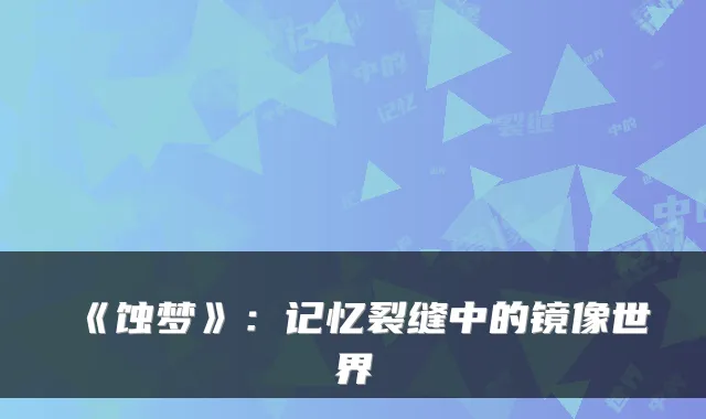 《蚀梦》：记忆裂缝中的镜像世界