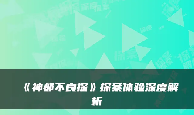 《神都不良探》探案体验深度解析