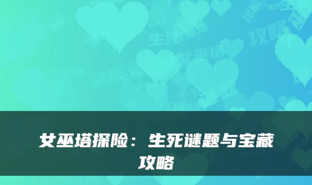 女巫塔探险：生死谜题与宝藏攻略