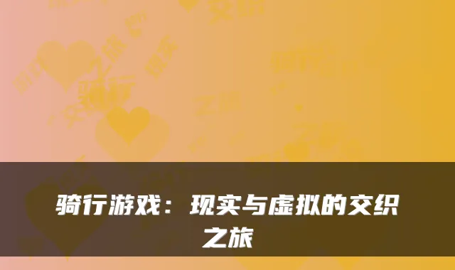 骑行游戏:现实与虚拟的交织之旅