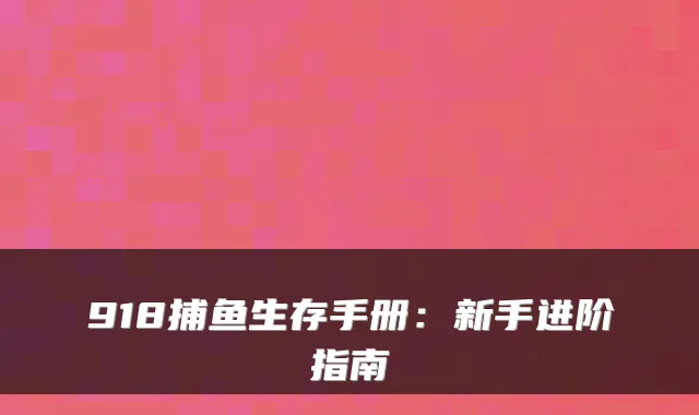 918捕鱼生存手册：新手进阶指南