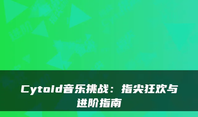 Cytoid音乐挑战：指尖狂欢与进阶指南