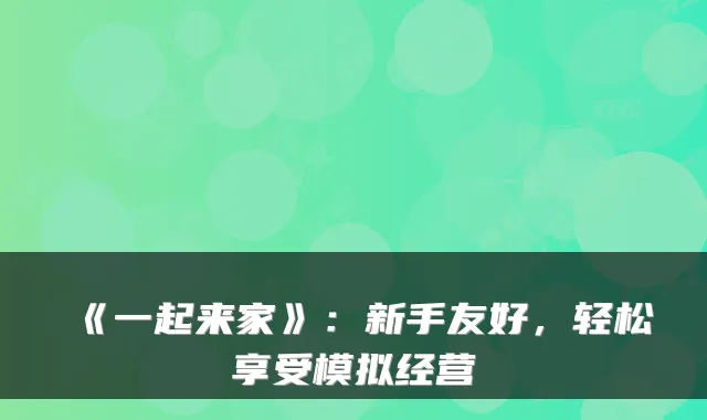《一起来家》:新手友好,轻松享受模拟经营