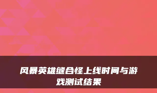 风暴英雄缝合怪上线时间与游戏测试结果