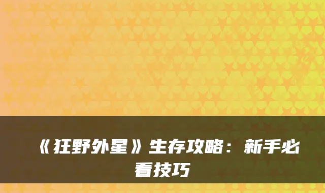 《狂野外星》生存攻略：新手必看技巧