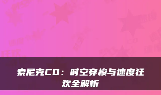 索尼克CD：时空穿梭与速度狂欢全解析