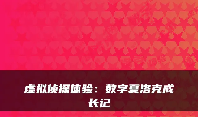 虚拟侦探体验：数字夏洛克成长记